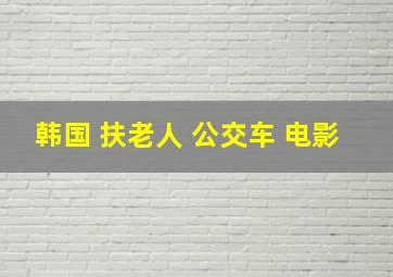 韩国 扶老人 公交车 电影