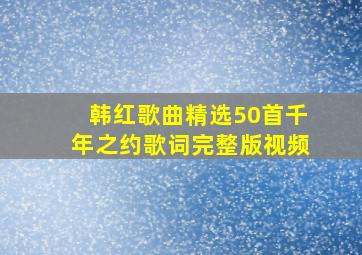 韩红歌曲精选50首千年之约歌词完整版视频