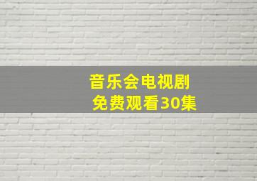 音乐会电视剧免费观看30集