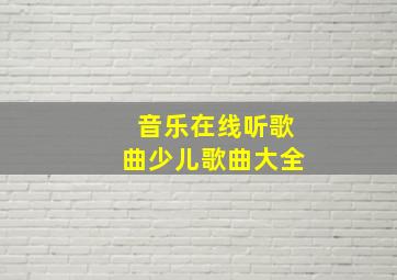 音乐在线听歌曲少儿歌曲大全