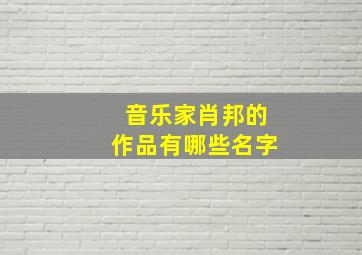 音乐家肖邦的作品有哪些名字