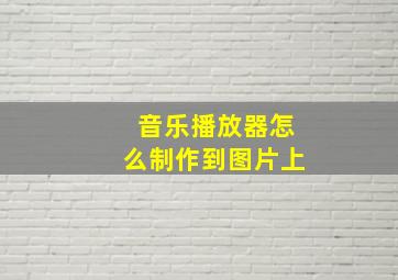 音乐播放器怎么制作到图片上