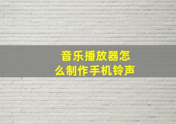 音乐播放器怎么制作手机铃声