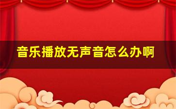 音乐播放无声音怎么办啊