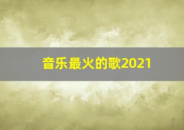 音乐最火的歌2021