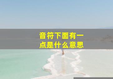 音符下面有一点是什么意思