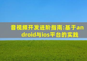 音视频开发进阶指南:基于android与ios平台的实践