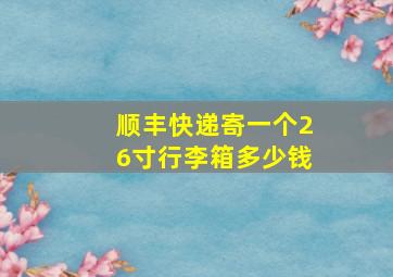 顺丰快递寄一个26寸行李箱多少钱