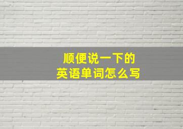 顺便说一下的英语单词怎么写