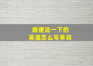 顺便说一下的英语怎么写单词