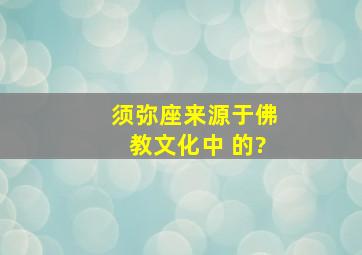 须弥座来源于佛教文化中 的?