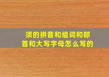 须的拼音和组词和部首和大写字母怎么写的