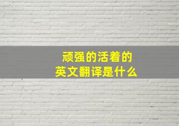 顽强的活着的英文翻译是什么