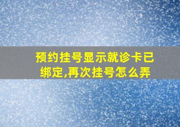 预约挂号显示就诊卡已绑定,再次挂号怎么弄