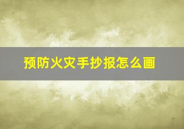 预防火灾手抄报怎么画