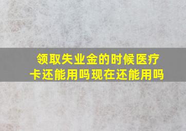 领取失业金的时候医疗卡还能用吗现在还能用吗