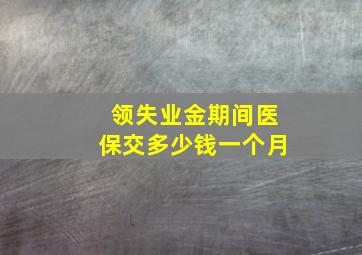 领失业金期间医保交多少钱一个月