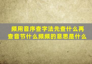 频用音序查字法先查什么再查音节什么频频的意思是什么