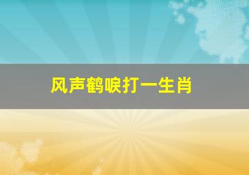 风声鹤唳打一生肖