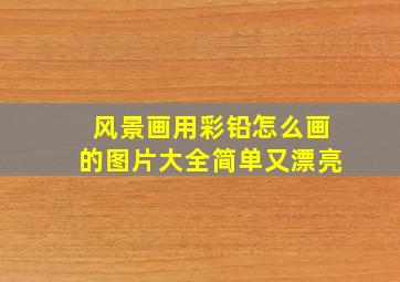 风景画用彩铅怎么画的图片大全简单又漂亮