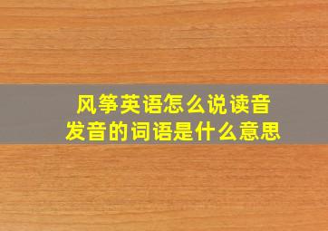 风筝英语怎么说读音发音的词语是什么意思