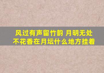 风过有声留竹韵 月明无处不花香在月坛什么地方挂着