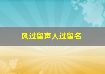 风过留声人过留名