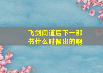 飞剑问道后下一部书什么时候出的啊