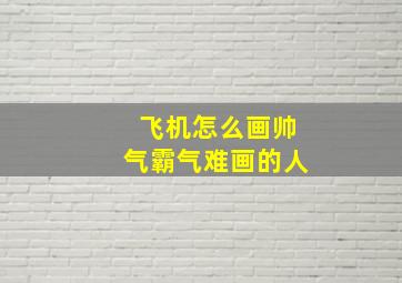 飞机怎么画帅气霸气难画的人