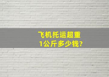 飞机托运超重1公斤多少钱?