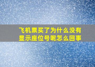 飞机票买了为什么没有显示座位号呢怎么回事