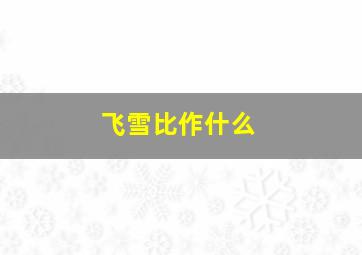 飞雪比作什么