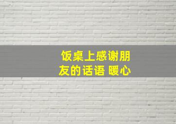 饭桌上感谢朋友的话语 暖心