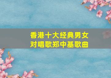 香港十大经典男女对唱歌郑中基歌曲