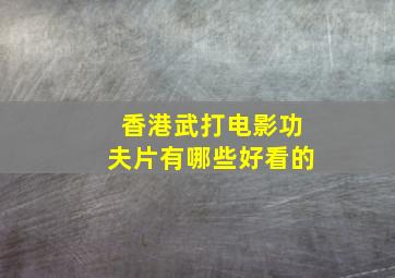 香港武打电影功夫片有哪些好看的