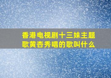 香港电视剧十三妹主题歌黄杏秀唱的歌叫什么