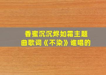 香蜜沉沉烬如霜主题曲歌词《不染》谁唱的