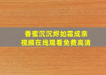 香蜜沉沉烬如霜成亲视频在线观看免费高清