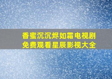 香蜜沉沉烬如霜电视剧免费观看星辰影视大全