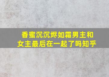 香蜜沉沉烬如霜男主和女主最后在一起了吗知乎