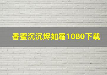 香蜜沉沉烬如霜1080下载