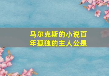 马尔克斯的小说百年孤独的主人公是