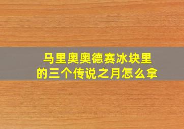 马里奥奥德赛冰块里的三个传说之月怎么拿