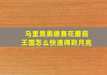 马里奥奥德赛在蘑菇王国怎么快速得到月亮