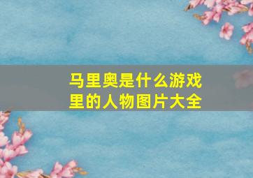 马里奥是什么游戏里的人物图片大全