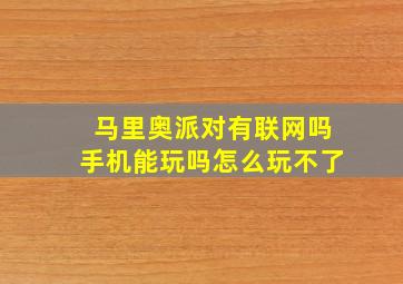 马里奥派对有联网吗手机能玩吗怎么玩不了