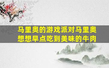 马里奥的游戏派对马里奥想想早点吃到美味的牛肉