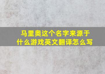 马里奥这个名字来源于什么游戏英文翻译怎么写