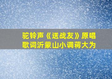 驼铃声《送战友》原唱歌词沂蒙山小调蒋大为