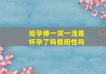 验孕棒一深一浅是怀孕了吗假阳性吗